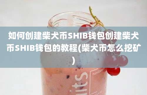 如何创建柴犬币SHIB钱包创建柴犬币SHIB钱包的教程(柴犬币怎么挖矿)