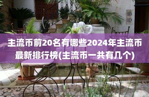 主流币前20名有哪些2024年主流币最新排行榜(主流币一共有几个)