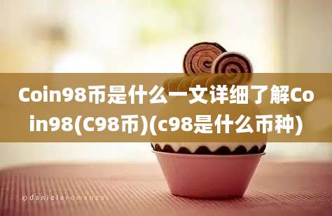 Coin98币是什么一文详细了解Coin98(C98币)(c98是什么币种)