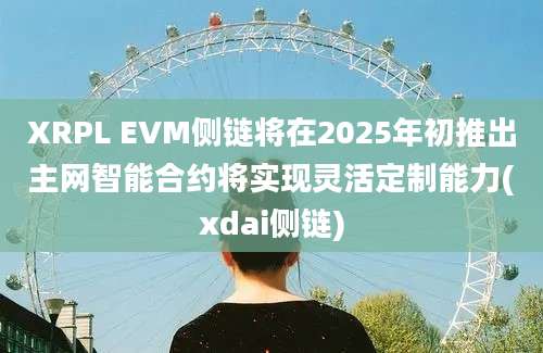 XRPL EVM侧链将在2025年初推出主网智能合约将实现灵活定制能力(xdai侧链)