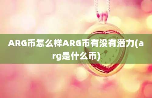 ARG币怎么样ARG币有没有潜力(arg是什么币)