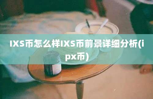 IXS币怎么样IXS币前景详细分析(ipx币)