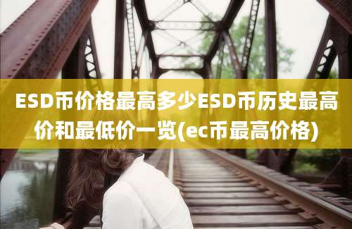 ESD币价格最高多少ESD币历史最高价和最低价一览(ec币最高价格)