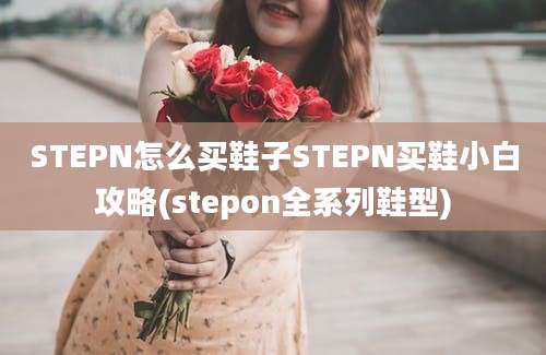 STEPN怎么买鞋子STEPN买鞋小白攻略(stepon全系列鞋型)