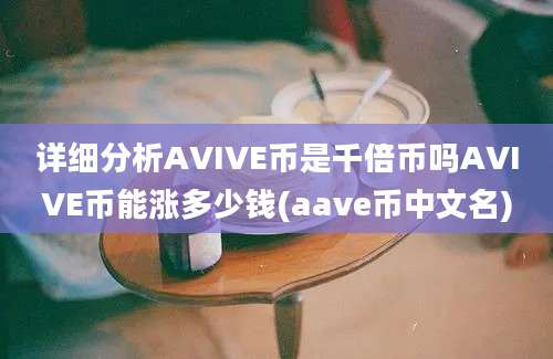 详细分析AVIVE币是千倍币吗AVIVE币能涨多少钱(aave币中文名)