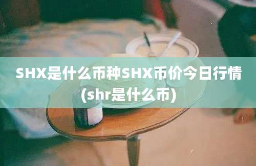 SHX是什么币种SHX币价今日行情(shr是什么币)