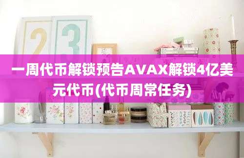 一周代币解锁预告AVAX解锁4亿美元代币(代币周常任务)