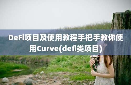 DeFi项目及使用教程手把手教你使用Curve(defi类项目)