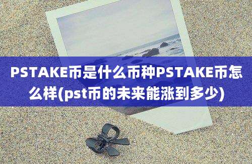 PSTAKE币是什么币种PSTAKE币怎么样(pst币的未来能涨到多少)