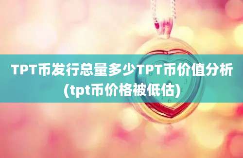 TPT币发行总量多少TPT币价值分析(tpt币价格被低估)