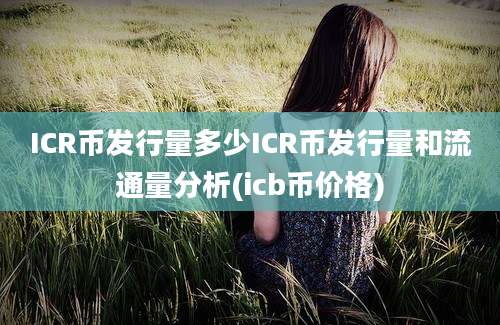 ICR币发行量多少ICR币发行量和流通量分析(icb币价格)