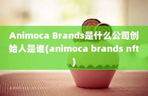 Animoca Brands是什么公司创始人是谁(animoca brands nft)