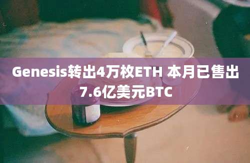 Genesis转出4万枚ETH 本月已售出7.6亿美元BTC