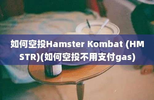 如何空投Hamster Kombat (HMSTR)(如何空投不用支付gas)