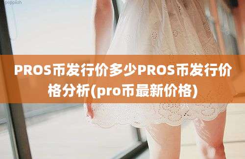 PROS币发行价多少PROS币发行价格分析(pro币最新价格)