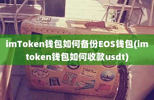 imToken钱包如何备份EOS钱包(imtoken钱包如何收款usdt)