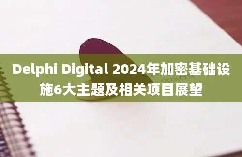 Delphi Digital 2024年加密基础设施6大主题及相关项目展望