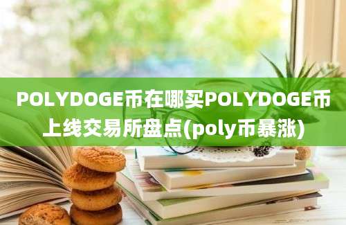 POLYDOGE币在哪买POLYDOGE币上线交易所盘点(poly币暴涨)