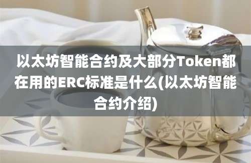 以太坊智能合约及大部分Token都在用的ERC标准是什么(以太坊智能合约介绍)