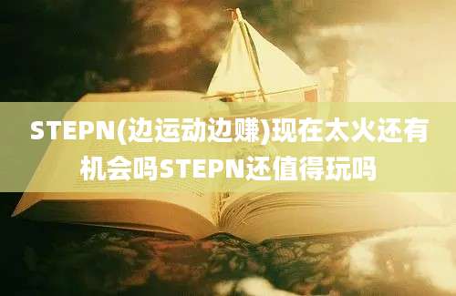 STEPN(边运动边赚)现在太火还有机会吗STEPN还值得玩吗