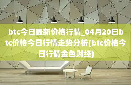 btc今日最新价格行情_04月20日btc价格今日行情走势分析(btc价格今日行情金色财经)