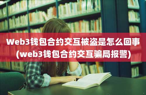 Web3钱包合约交互被盗是怎么回事(web3钱包合约交互骗局报警)