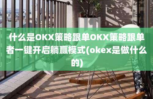 什么是OKX策略跟单OKX策略跟单者一键开启躺赢模式(okex是做什么的)