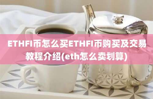 ETHFI币怎么买ETHFI币购买及交易教程介绍(eth怎么卖划算)