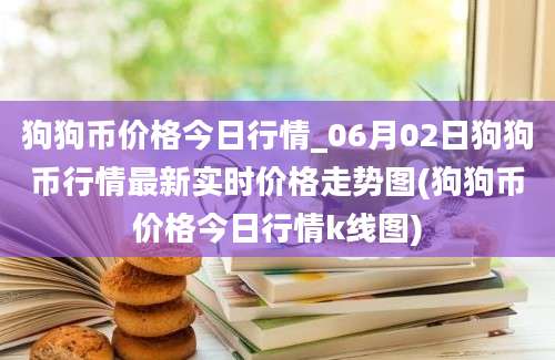 狗狗币价格今日行情_06月02日狗狗币行情最新实时价格走势图(狗狗币价格今日行情k线图)