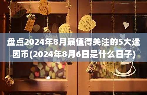 盘点2024年8月最值得关注的5大迷因币(2024年8月6日是什么日子)