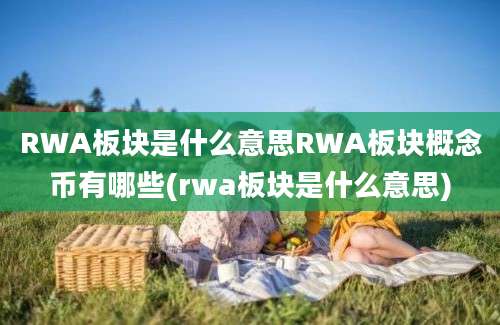 RWA板块是什么意思RWA板块概念币有哪些(rwa板块是什么意思)