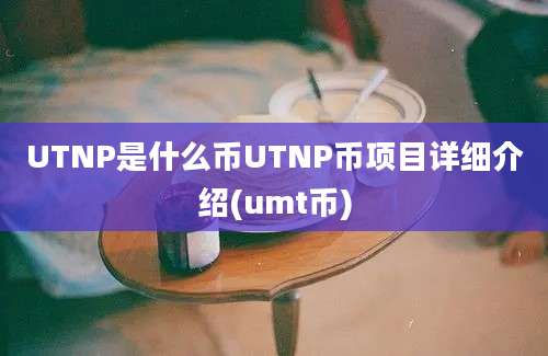 UTNP是什么币UTNP币项目详细介绍(umt币)