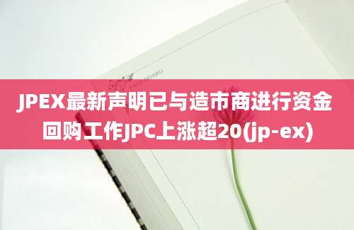 JPEX最新声明已与造市商进行资金回购工作JPC上涨超20(jp-ex)