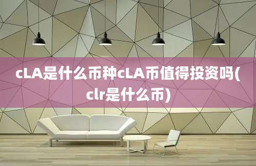 cLA是什么币种cLA币值得投资吗(clr是什么币)