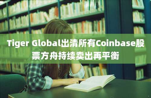 Tiger Global出清所有Coinbase股票方舟持续卖出再平衡