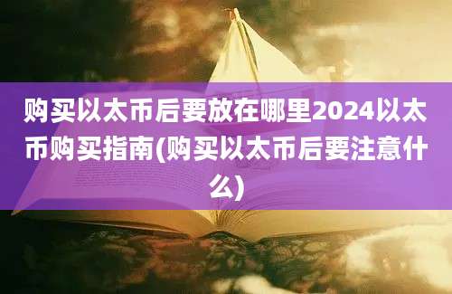 购买以太币后要放在哪里2024以太币购买指南(购买以太币后要注意什么)