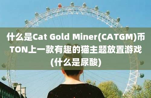 什么是Cat Gold Miner(CATGM)币TON上一款有趣的猫主题放置游戏(什么是尿酸)