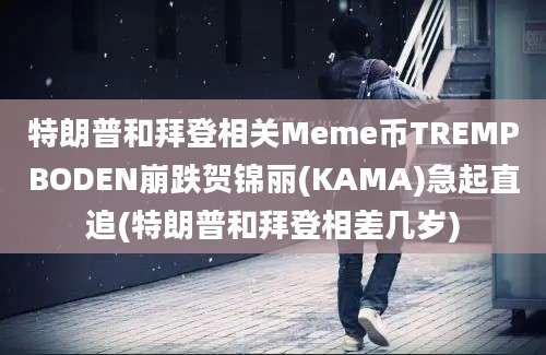 特朗普和拜登相关Meme币TREMPBODEN崩跌贺锦丽(KAMA)急起直追(特朗普和拜登相差几岁)