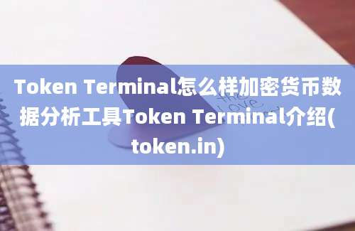 Token Terminal怎么样加密货币数据分析工具Token Terminal介绍(token.in)