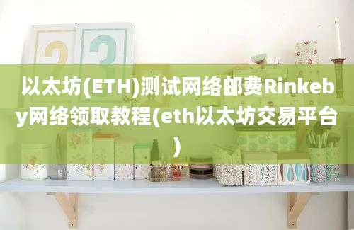 以太坊(ETH)测试网络邮费Rinkeby网络领取教程(eth以太坊交易平台)