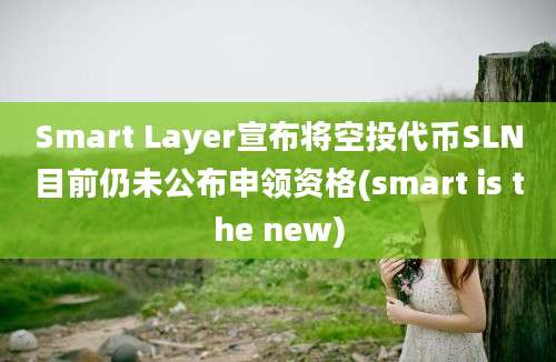 Smart Layer宣布将空投代币SLN目前仍未公布申领资格(smart is the new)