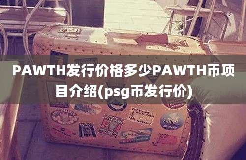 PAWTH发行价格多少PAWTH币项目介绍(psg币发行价)