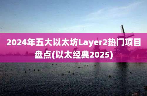 2024年五大以太坊Layer2热门项目盘点(以太经典2025)