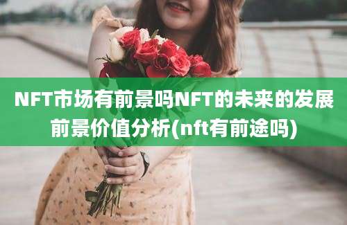 NFT市场有前景吗NFT的未来的发展前景价值分析(nft有前途吗)