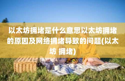 以太坊拥堵是什么意思以太坊拥堵的原因及网络拥堵导致的问题(以太坊 拥堵)