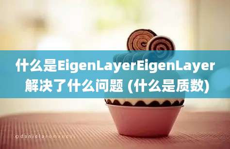 什么是EigenLayerEigenLayer 解决了什么问题 (什么是质数)