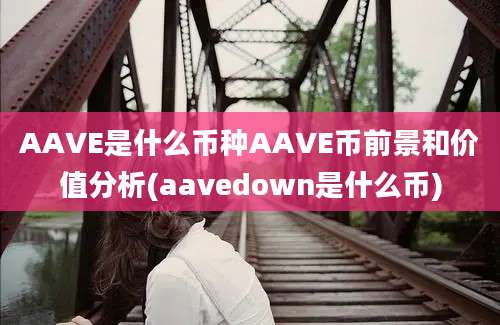 AAVE是什么币种AAVE币前景和价值分析(aavedown是什么币)