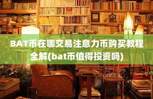 BAT币在哪交易注意力币购买教程全解(bat币值得投资吗)