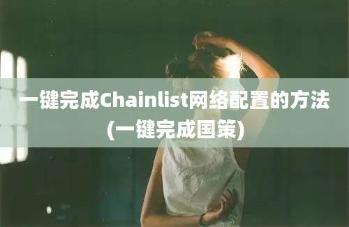 一键完成Chainlist网络配置的方法(一键完成国策)