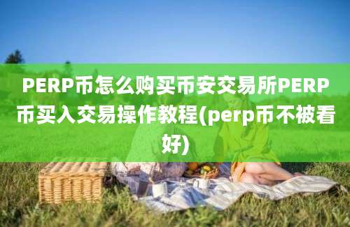 PERP币怎么购买币安交易所PERP币买入交易操作教程(perp币不被看好)